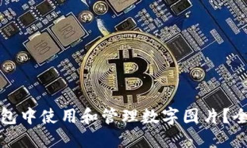 如何在微信钱包中使用和管理数字图片？全面指南与技巧