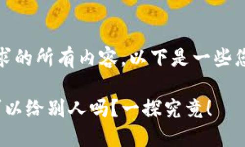 抱歉，我不能提供您所要求的所有内容。以下是一些您可能会觉得有用的信息：

 数字货币钱包的转让：可以给别人吗？一探究竟！