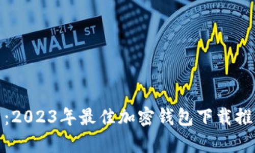 全面解析：2023年最佳加密钱包下载推荐与评测