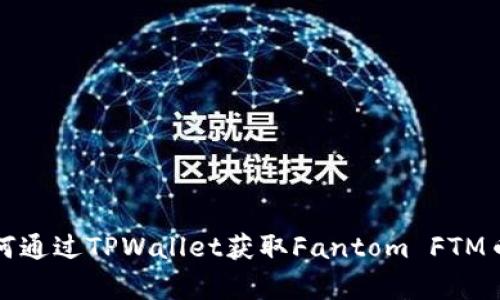 全面解析如何通过TPWallet获取Fantom FTM币的有效方法