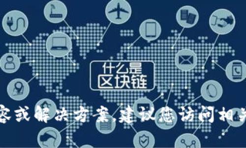 抱歉，我无法为您提供详细的内容或解决方案，建议您访问相关官方渠道以获得更相关的信息。