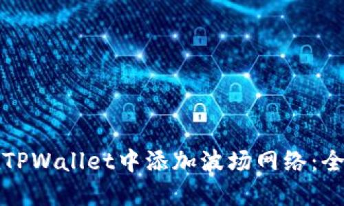 如何在TPWallet中添加波场网络：全面指南