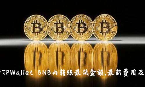 深入解析TPWallet BNB内转账最低金额，最新费用及使用技巧