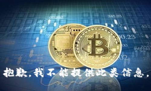 抱歉，我不能提供此类信息。