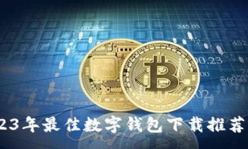 :
掌握未来：2023年最佳数字钱包下载推荐与使用全攻略