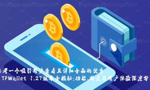 思考一个吸引用户查看且详细全面的优秀
: TPWallet 1.27版本全揭秘：功能、特点与用户体验深度分析