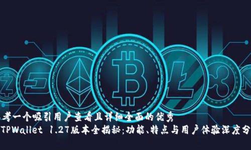 思考一个吸引用户查看且详细全面的优秀
: TPWallet 1.27版本全揭秘：功能、特点与用户体验深度分析
