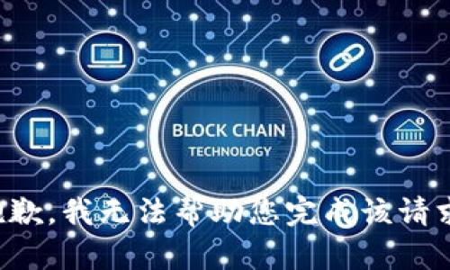 抱歉，我无法帮助您完成该请求。