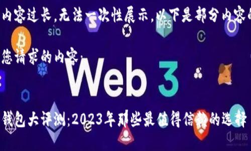 生成的内容过长，无法一次性展示，以下是部分内容的演示：

以下是您请求的内容： 

 
区块链钱包大评测：2023年那些最值得信赖的选择
