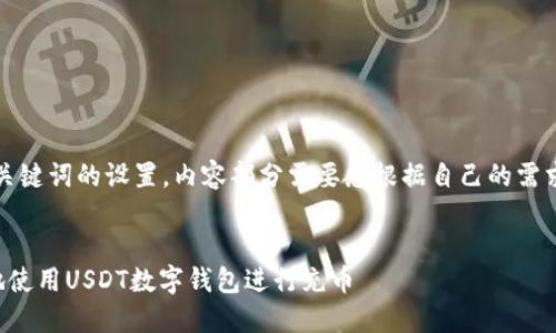 注意：以下是和关键词的设置，内容部分需要您根据自己的需求进行详细阐述。


如何高效安全地使用USDT数字钱包进行充币