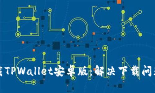 如何成功下载TPWallet安卓版：解决下载问题的详细指南