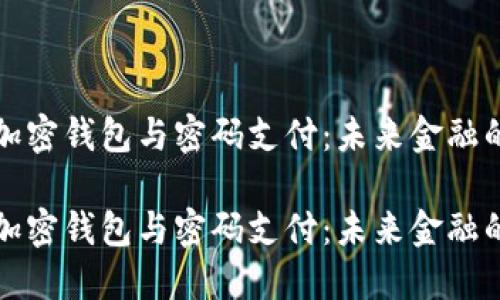 深入探索加密钱包与密码支付：未来金融的变革之路

深入探索加密钱包与密码支付：未来金融的变革之路