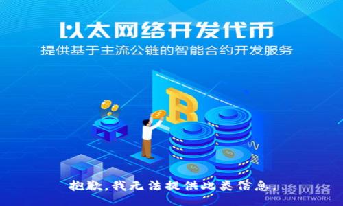 抱歉，我无法提供此类信息。