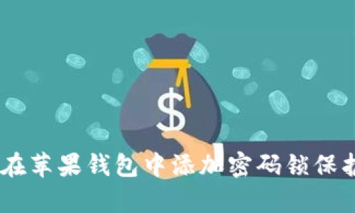 : 全面解析：如何在苹果钱包中添加密码锁保护你的隐私与安全