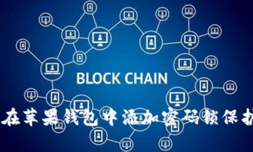 : 全面解析：如何在苹果钱包中添加密码锁保护你的隐私与安全