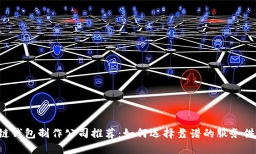 区块链钱包制作公司推荐：如何选择靠谱的服务供应商?