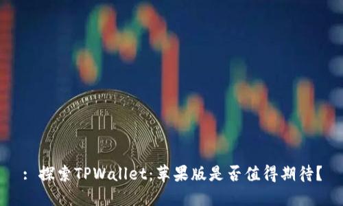 : 探索TPWallet：苹果版是否值得期待？