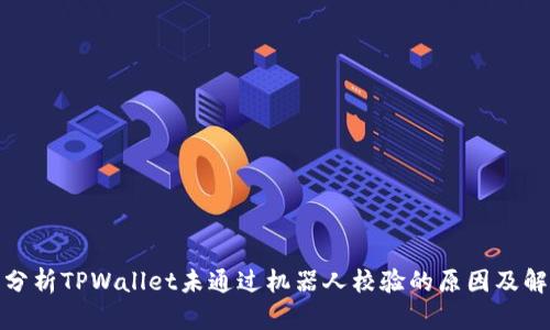 : 全面分析TPWallet未通过机器人校验的原因及解决方案