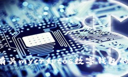 未能满足您的请求。请问是否需要进一步了解有关mycryptos数字钱包的信息，我非常乐意提供相关的详细内容或帮助！