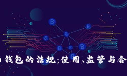 了解加密货币钱包的法规：使用、监管与合规的全景解析