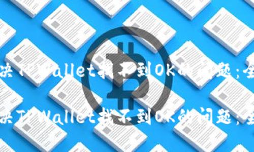 如何解决TPWallet找不到OK的问题：全面指南

如何解决TPWallet找不到OK的问题：全面指南