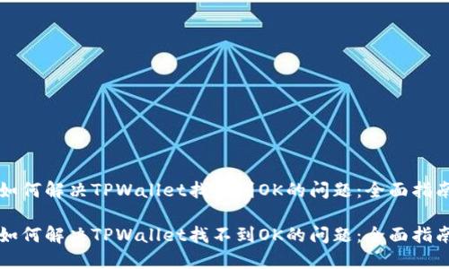 如何解决TPWallet找不到OK的问题：全面指南

如何解决TPWallet找不到OK的问题：全面指南