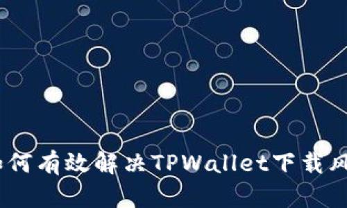 全面解析：如何有效解决TPWallet下载风险提示问题