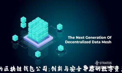 
全球最大的区块链钱包公司：创新与安全并存的数字资产管理平台