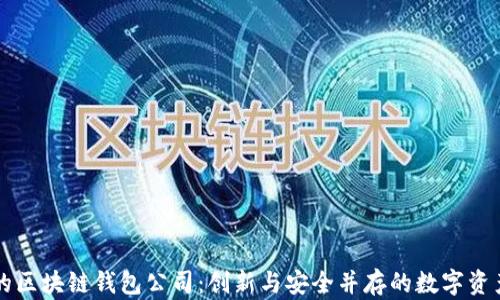 
全球最大的区块链钱包公司：创新与安全并存的数字资产管理平台