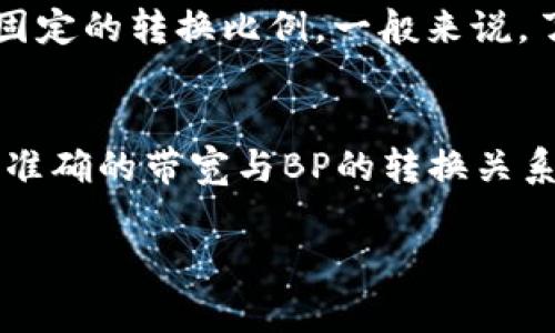 在TP钱包或区块链技术的上下文中，“带宽”（或者称为“带宽值”）和“BP”（代表“带宽点”）的转换关系通常与某些区块链平台的特性有关。

带宽通常是在某些区块链协议中用来衡量用户可用于执行交易和其他操作的网络资源。不同的区块链项目有不同的计量单位和计算方法。对于一些特定的加密货币，可能会有它们自己的标准来定义1KB带宽等于多少BP，但这并不在所有系统中通用。

1. **了解TP钱包的带宽概念**：
   - TP钱包作为一种区块链钱包，提供了代币存储、交易等功能。在这种情况下，带宽一般指用户可以用来执行操作的网络流量或网络资源。

2. **BP的定义**：
   - BP通常是带宽操作的单位，可以理解为分配给特定交易或操作的网络能力，以支持其在区块链上的执行。

3. **转换关系**：
   - 具体的转换关系—即1KB带宽等于多少BP—会依赖于特定区块链的规则和定义。它们可能没有直接的、固定的转换比例。一般来说，了解这方面信息的最好方式是查阅相关的区块链项目的文档，寻找它们关于带宽和BP的详细说明。

4. **建议的行为**：
   - 如果你使用的是特定的区块链平台（比如EOS、TRON等），可以查阅它们的白皮书或者官方文档，以便获得准确的带宽与BP的转换关系。

总结：1KB和BP之间的关系并不是固定的，通常需参考具体的区块链项目文档以获取准确数据。