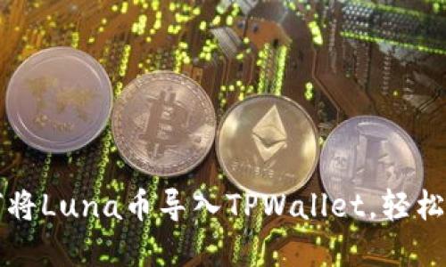 一步一步教你如何将Luna币导入TPWallet，轻松管理你的数字资产