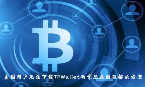 美国用户无法下载TPWallet的常见原因及解决方案
