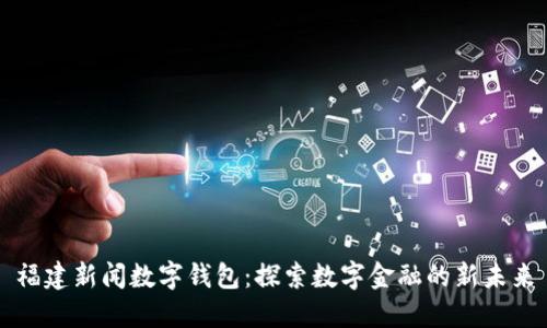 福建新闻数字钱包：探索数字金融的新未来