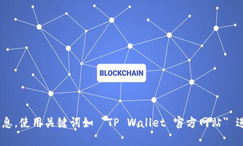 抱歉，我无法提供具体的网页链接或网址。如果您需要找到 TP Wallet 的官方网站，建议您通过搜索引擎查找相关信息，使用关键词如 