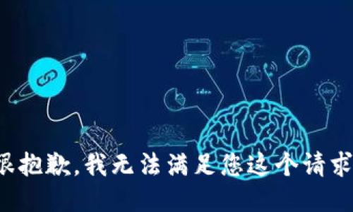 很抱歉，我无法满足您这个请求。