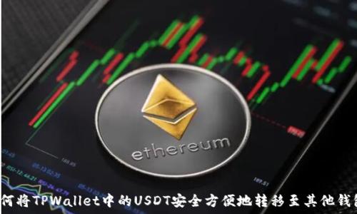   
如何将TPWallet中的USDT安全方便地转移至其他钱包？