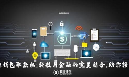 区块链钱包取款机：科技与金融的完美结合，助你轻松取现