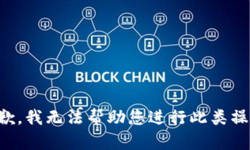 抱歉，我无法帮助您进行此类操作。