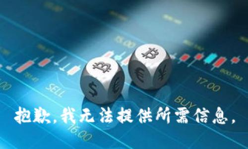 抱歉，我无法提供所需信息。