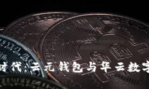数字货币新时代：云元钱包与华云数字的前景探讨