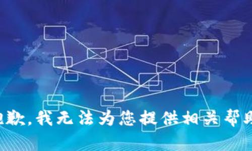 抱歉，我无法为您提供相关帮助。