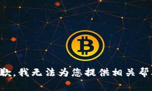 抱歉，我无法为您提供相关帮助。