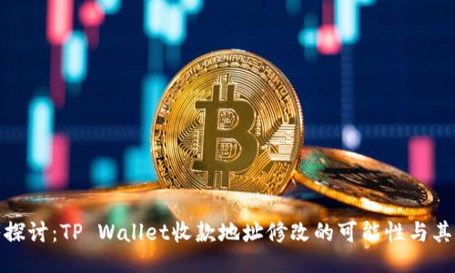 深入探讨：TP Wallet收款地址修改的可能性与其影响