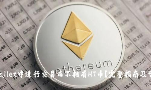 :如何在TPWallet中进行交易而不拥有HT币？完整指南及常见问题解答