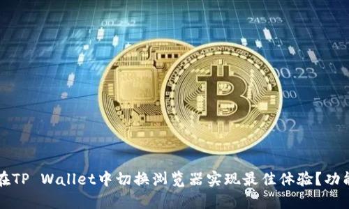 环保道歉的如何在TP Wallet中切换浏览器实现最佳体验？功能解析与使用指南