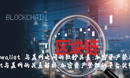 探索 tpwallet 与盖网之间的微妙关系：加密资产管理的未来
tpwallet与盖网的关系解析：加密资产管理的平台优势