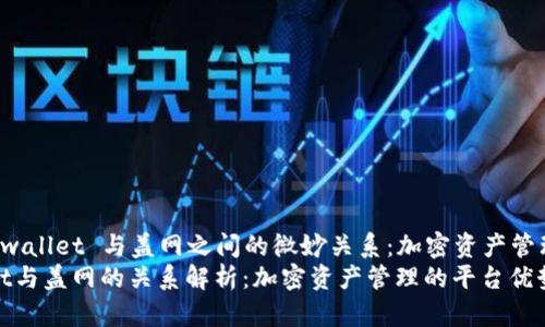 探索 tpwallet 与盖网之间的微妙关系：加密资产管理的未来
tpwallet与盖网的关系解析：加密资产管理的平台优势