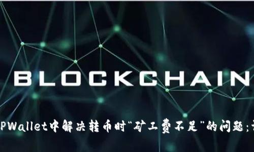 如何在TPWallet中解决转币时“矿工费不足”的问题：详细指南