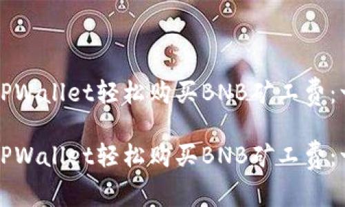 如何通过TPWallet轻松购买BNB矿工费：一站式指南

如何通过TPWallet轻松购买BNB矿工费：一站式指南