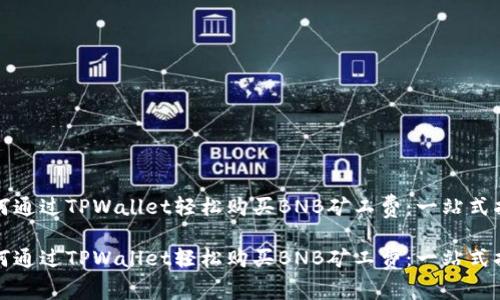 如何通过TPWallet轻松购买BNB矿工费：一站式指南

如何通过TPWallet轻松购买BNB矿工费：一站式指南
